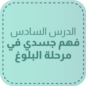 الدّرس السّادس: فهم جسدي في مرحلة البلوغ